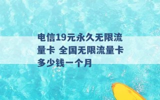 电信19元永久无限流量卡 全国无限流量卡多少钱一个月 