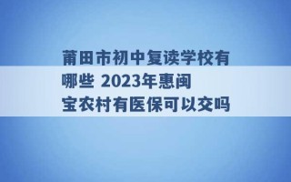 莆田市初中复读学校有哪些 2023年惠闽宝农村有医保可以交吗 