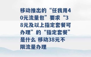 移动推出的“任我用40元流量包”要求“38元及以上指定套餐可办理”的“指定套餐”是什么 移动38元不限流量办理 