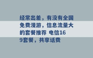 经常出差，有没有全国免费漫游，信息流量大的套餐推荐 电信169套餐，共享话费 