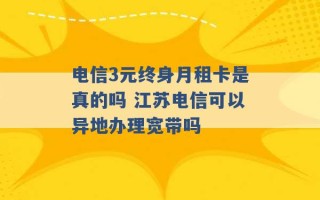 电信3元终身月租卡是真的吗 江苏电信可以异地办理宽带吗 