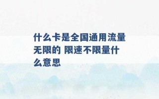 什么卡是全国通用流量无限的 限速不限量什么意思 