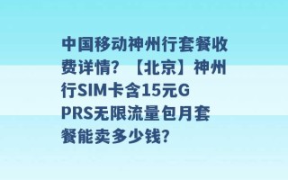 中国移动神州行套餐收费详情？【北京】神州行SIM卡含15元GPRS无限流量包月套餐能卖多少钱？ 