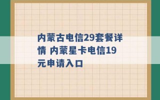 内蒙古电信29套餐详情 内蒙星卡电信19元申请入口 