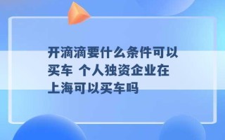 开滴滴要什么条件可以买车 个人独资企业在上海可以买车吗 