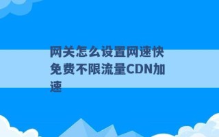 网关怎么设置网速快 免费不限流量CDN加速 