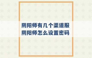 阴阳师有几个渠道服 阴阳师怎么设置密码 