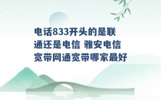 电话833开头的是联通还是电信 雅安电信宽带网通宽带哪家最好 