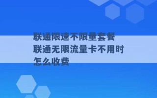 联通限速不限量套餐 联通无限流量卡不用时怎么收费 