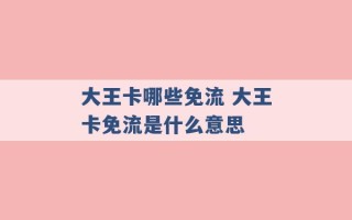 大王卡哪些免流 大王卡免流是什么意思 