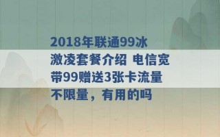 2018年联通99冰激凌套餐介绍 电信宽带99赠送3张卡流量不限量，有用的吗 