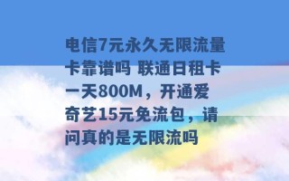 电信7元永久无限流量卡靠谱吗 联通日租卡一天800M，开通爱奇艺15元免流包，请问真的是无限流吗 