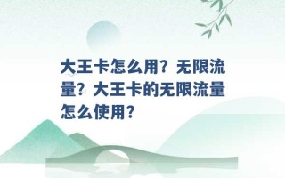 大王卡怎么用？无限流量？大王卡的无限流量怎么使用？ 