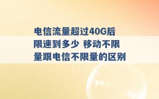 电信流量超过40G后限速到多少 移动不限量跟电信不限量的区别 