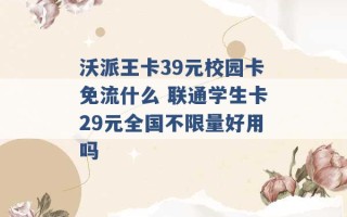 沃派王卡39元校园卡免流什么 联通学生卡29元全国不限量好用吗 