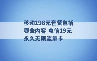 移动198元套餐包括哪些内容 电信19元永久无限流量卡 