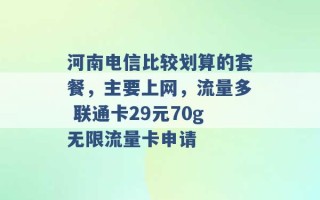 河南电信比较划算的套餐，主要上网，流量多 联通卡29元70g无限流量卡申请 