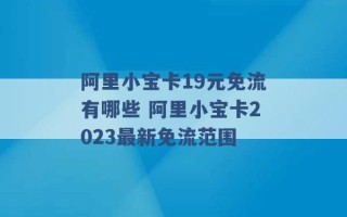 阿里小宝卡19元免流有哪些 阿里小宝卡2023最新免流范围 