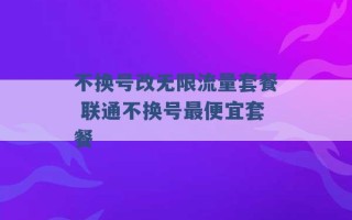 不换号改无限流量套餐 联通不换号最便宜套餐 