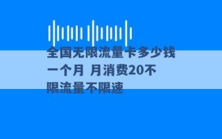 全国无限流量卡多少钱一个月 月消费20不限流量不限速 