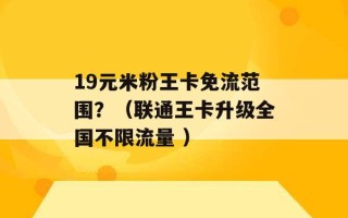 19元米粉王卡免流范围？（联通王卡升级全国不限流量 ）