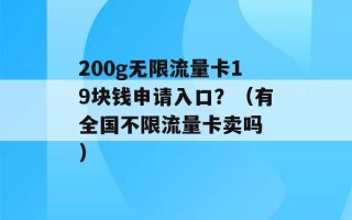 200g无限流量卡19块钱申请入口？（有全国不限流量卡卖吗 ）