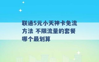 联通5元小天神卡免流方法 不限流量的套餐哪个最划算 