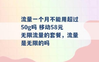 流量一个月不能用超过50g吗 移动58元无限流量的套餐，流量是无限的吗 