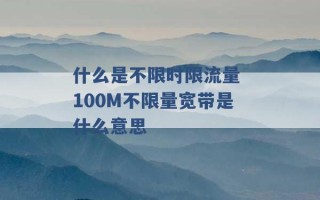 什么是不限时限流量 100M不限量宽带是什么意思 