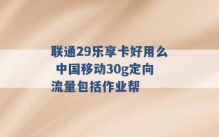 联通29乐享卡好用么 中国移动30g定向流量包括作业帮 