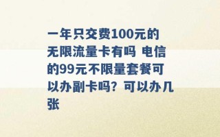 一年只交费100元的无限流量卡有吗 电信的99元不限量套餐可以办副卡吗？可以办几张 