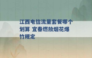 江西电信流量套餐哪个划算 宜春燃放烟花爆竹规定 