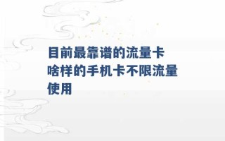 目前最靠谱的流量卡 啥样的手机卡不限流量使用 