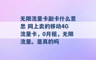 无限流量卡副卡什么意思 网上卖的移动4G流量卡，0月租，无限流量。是真的吗 