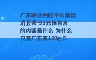 广东联通畅越不限量低消套餐-58元档包含的内容是什么 为什么只有广东有103g卡 