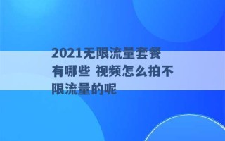 2021无限流量套餐有哪些 视频怎么拍不限流量的呢 