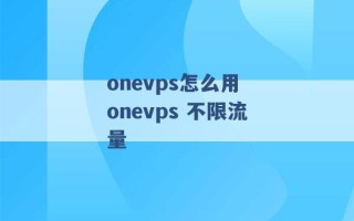 onevps怎么用 onevps 不限流量 