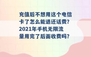 充值后不想用这个电信卡了怎么能退还话费？2021年手机无限流量用完了后面收费吗？ 