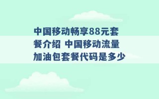 中国移动畅享88元套餐介绍 中国移动流量加油包套餐代码是多少 