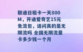 联通日租卡一天800M，开通爱奇艺15元免流包，请问真的是无限流吗 全国无限流量卡多少钱一个月 