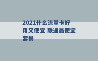 2021什么流量卡好用又便宜 联通最便宜套餐 