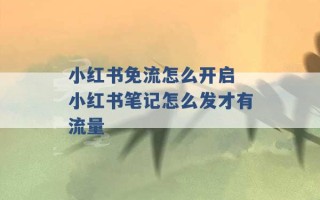 小红书免流怎么开启 小红书笔记怎么发才有流量 