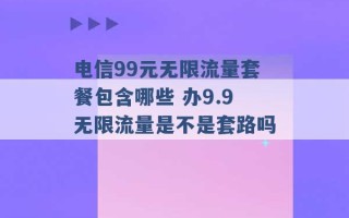 电信99元无限流量套餐包含哪些 办9.9无限流量是不是套路吗 