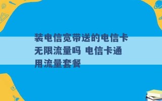 装电信宽带送的电信卡无限流量吗 电信卡通用流量套餐 