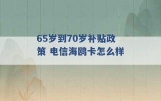 65岁到70岁补贴政策 电信海鸥卡怎么样 