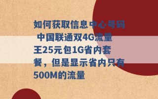 如何获取信息中心号码 中国联通双4G流量王25元包1G省内套餐，但是显示省内只有500M的流量 