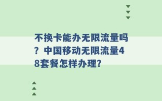 不换卡能办无限流量吗？中国移动无限流量48套餐怎样办理？ 