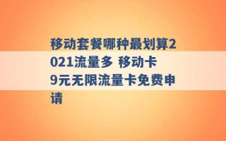 移动套餐哪种最划算2021流量多 移动卡9元无限流量卡免费申请 