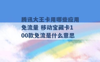 腾讯大王卡用哪些应用免流量 移动宝藏卡100款免流是什么意思 