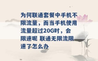 为何联通套餐中手机不限流量，而当手机使用流量超过20G时，会限速呢 联通无限流限速了怎么办 